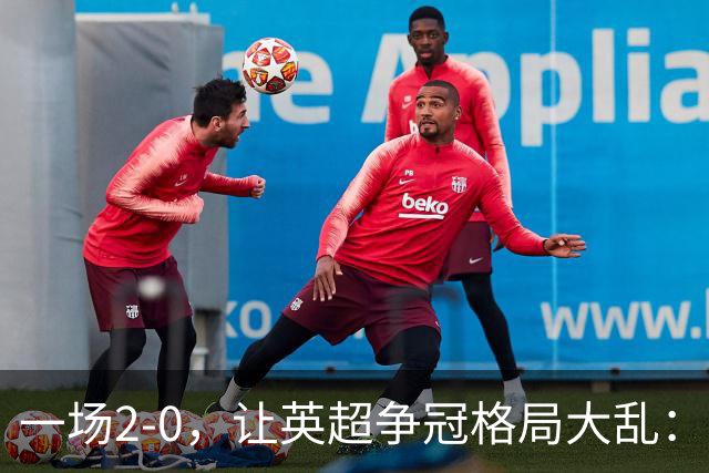 一场2-0，让英超争冠格局大乱：前2积分相同，竞争白热化