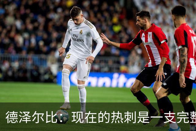 德泽尔比：现在的热刺是一支完整的球队，队内氛围也有了变化