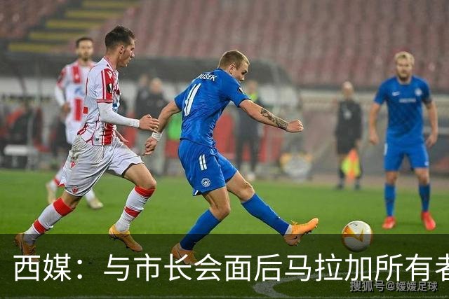 西媒：与市长会面后马拉加所有者态度松动，球场迁址有戏