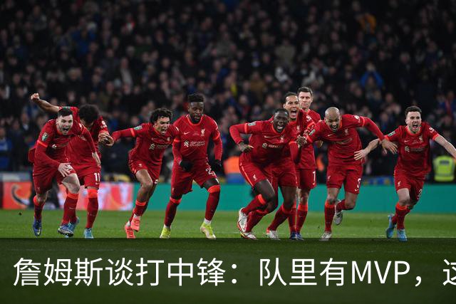 詹姆斯谈打中锋：队里有MVP，这不是可持续角色